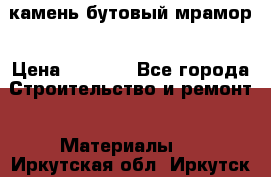 камень бутовый мрамор › Цена ­ 1 200 - Все города Строительство и ремонт » Материалы   . Иркутская обл.,Иркутск г.